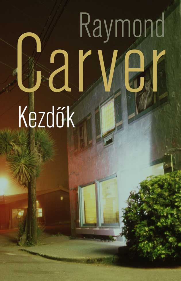 Raymond Carver Kezdők (Lelki nyomor és nyelvi gyönyörűség) - Fordította: Barabás András - Magvető